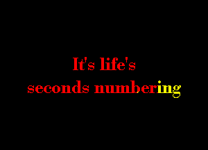 It's life's

seconds numbering