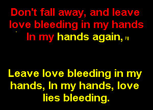 Don't fall away, and leave
love bleeding in my hands
' In my hands again, u

Leave love bleeding in my
hands, In my hands, love
lies bleeding.