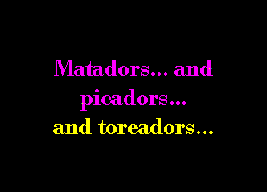 Matadors... and

picadors...

and toreadors...