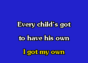 Every child's got

to have his own

I got my own