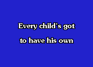 Every child's got

to have his own