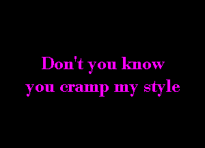 Don't you know

you cramp my style