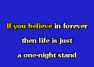 If you believe in forever

then life is just

a one-night stand