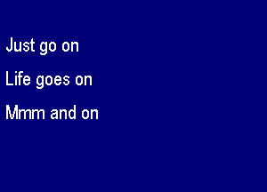 Just go on

Life goes on

Mmm and on