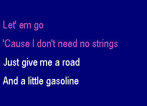 Just give me a road

And a little gasoline