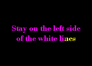 Stay on the left side

of the white lines