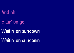 Waitin' on sundown

Waitin' on sundown