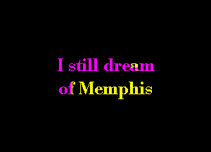 Istill dream

of Memphis