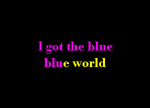 I got the blue

blue world