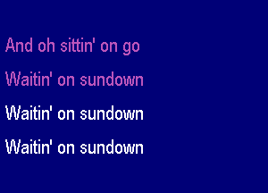 Waitin' on sundown

Waitin' on sundown