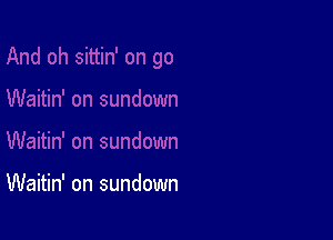 Waitin' on sundown