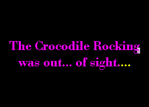 The Crocodile Rocking

was out... of sight...