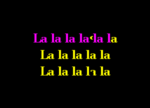 La la, la la(la la,

La la la la la
La la la 11 la