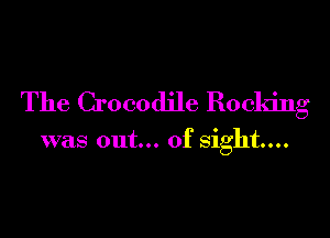 The Crocodile Rocking

was out... of sight...