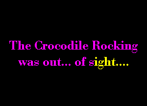 The Crocodile Rocking

was out... of sight...