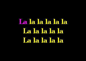 La la, la la la la,

La la la la la
La la la la la