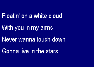 Floatin' on a white cloud

With you in my arms

Never wanna touch down

Gonna live in the stars