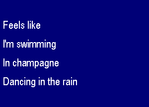 Feels like
I'm swimming

In champagne

Dancing in the rain