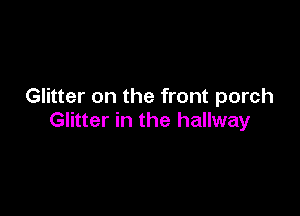 Glitter on the front porch

Glitter in the hallway