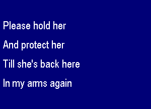 Please hold her
And protect her
Till she's back here

In my arms again