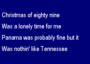 Christmas of eighty nine

Was a lonely time for me

Panama was probably We but it

Was nothin' like Tennessee