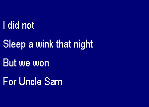 I did not
Sleep a wink that night

But we won

For Uncle Sam