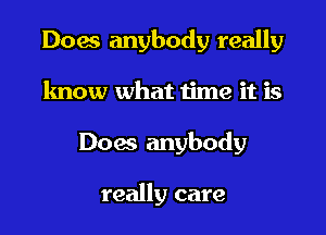 Dow anybody really

know what time it is
Does anybody

really care