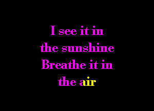 Isee itin

the sunshine

Breathe it in

theair