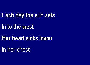 Each day the sun sets

In to the west
Her heart sinks lower

In her chest