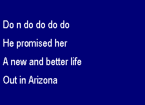 Dondo do do do

He promised her

A new and better life

Out in Arizona