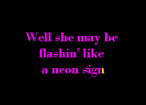 W ell she may be

flashin' like

a neon sign