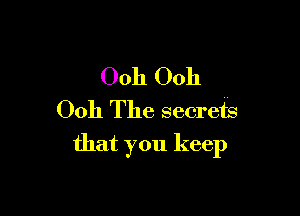 Ooh Ooh
0011 The secrets

that you keep