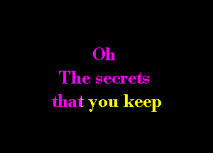 Oh

The secrets
that you keep