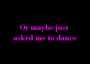 Or maybe just

asked me to dance