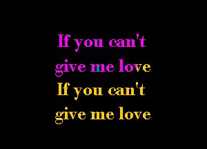 If you can't

give me love

If you can't

give me love