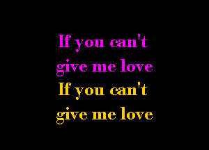 If you can't

give me love

If you can't

give me love