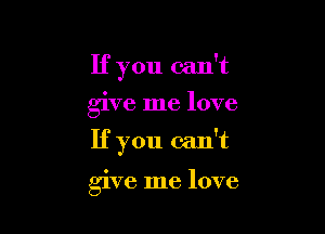 If you can't
give me love

If you can't

give me love