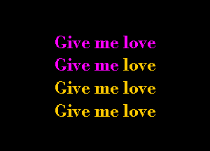 Give me love
Give me love
Give me love

Give me love