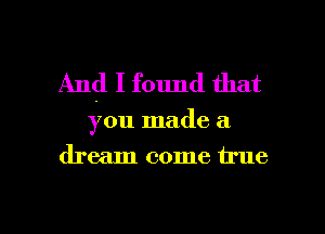 And I found that

you made a

dream come true

g