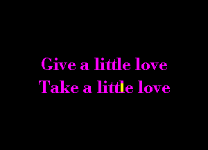 Give a little love

Take a little love