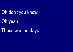 Oh don't you know
Oh yeah

These are the days