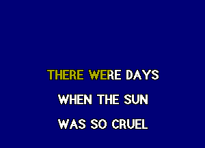 THERE WERE DAYS
WHEN THE SUN
WAS 80 CRUEL