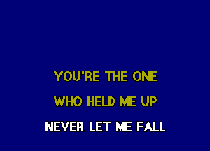 YOU'RE THE ONE
WHO HELD ME UP
NEVER LET ME FALL