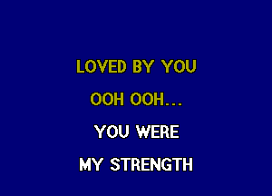 LOVED BY YOU

OCH OCH...
YOU WERE
MY STRENGTH