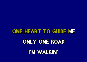 ONE HEART T0 GUIDE ME
ONLY ONE ROAD
I'M WALKIN'