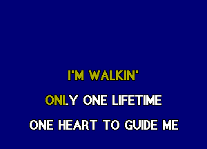 I'M WALKIN'
ONLY ONE LIFETIME
ONE HEART T0 GUIDE ME