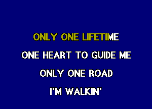 ONLY ONE LIFETIME

ONE HEART T0 GUIDE ME
ONLY ONE ROAD
I'M WALKIN'