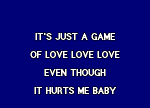 IT'S JUST A GAME

OF LOVE LOVE LOVE
EVEN THOUGH
IT HURTS ME BABY