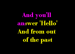 And you'll

answer 'Hello'

And from out
of the past