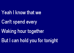 Yeah I know that we
Can't spend every

Waking hour together

But I can hold you for tonight